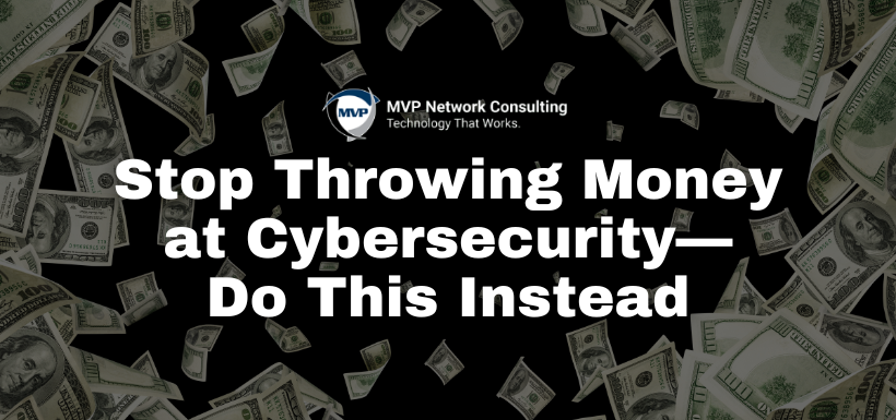 Stop-Throwing-Money-at-Cybersecurity—-Do-This-Instead